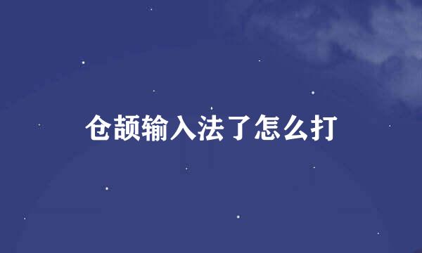 仓颉输入法了怎么打