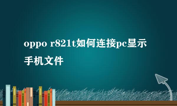 oppo r821t如何连接pc显示手机文件