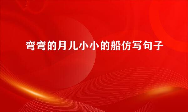 弯弯的月儿小小的船仿写句子