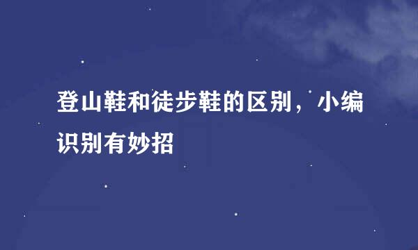 登山鞋和徒步鞋的区别，小编识别有妙招