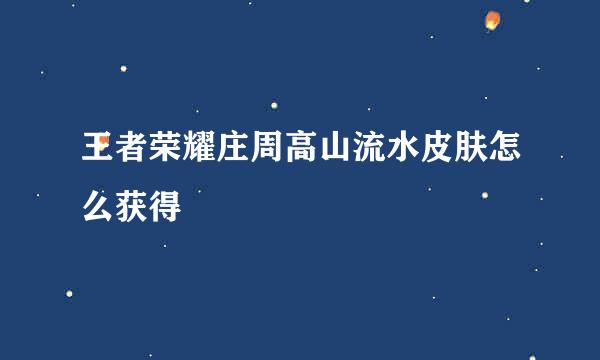 王者荣耀庄周高山流水皮肤怎么获得
