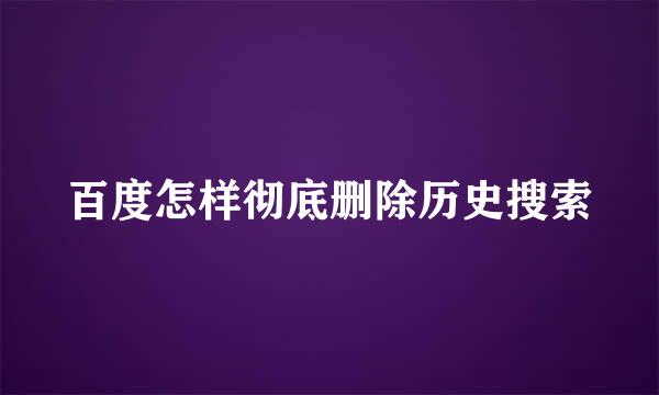 百度怎样彻底删除历史搜索