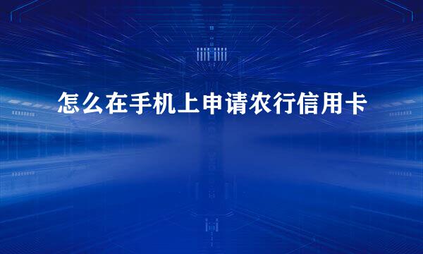 怎么在手机上申请农行信用卡