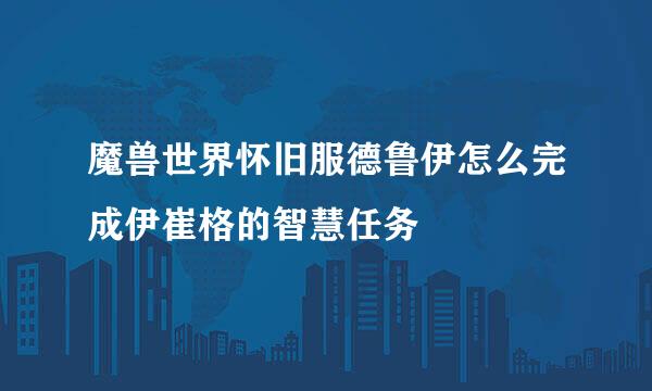 魔兽世界怀旧服德鲁伊怎么完成伊崔格的智慧任务