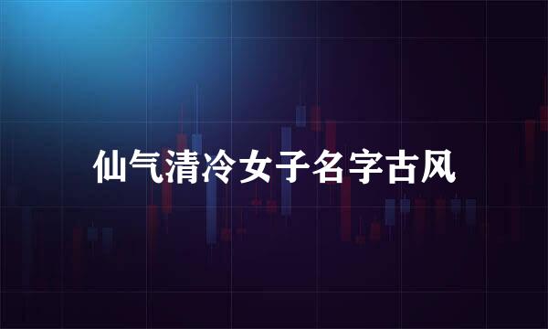 仙气清冷女子名字古风