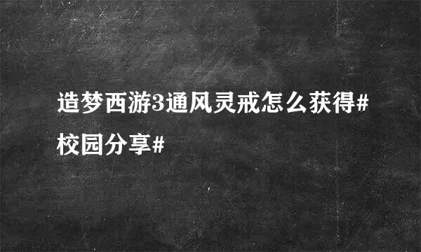 造梦西游3通风灵戒怎么获得#校园分享#