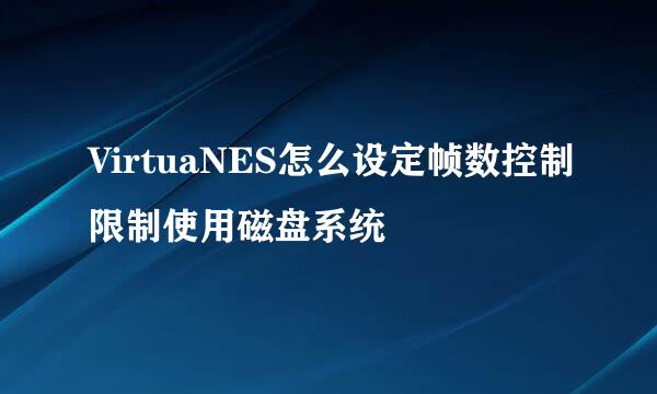 VirtuaNES怎么设定帧数控制限制使用磁盘系统