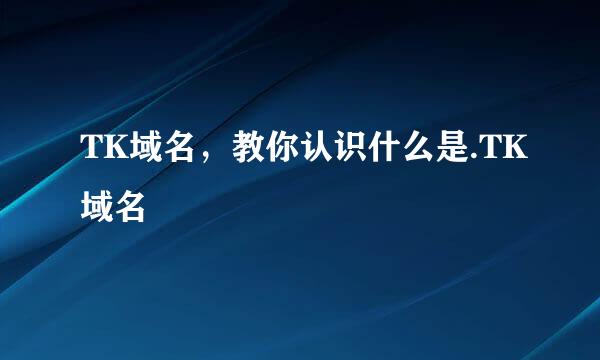 TK域名，教你认识什么是.TK域名