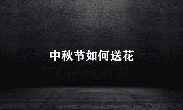 中秋节如何送花
