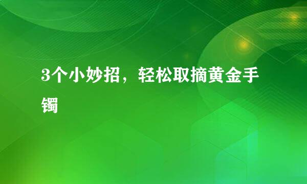 3个小妙招，轻松取摘黄金手镯