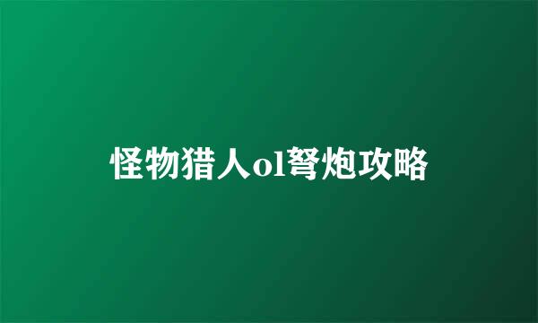 怪物猎人ol弩炮攻略