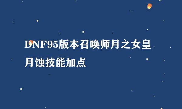 DNF95版本召唤师月之女皇月蚀技能加点