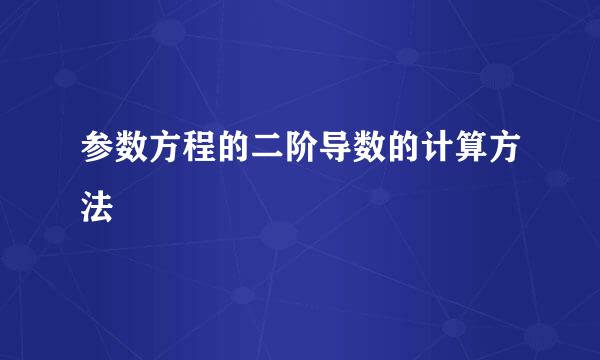 参数方程的二阶导数的计算方法