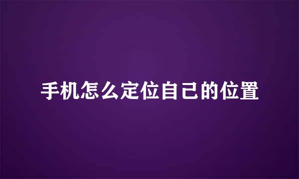 手机怎么定位自己的位置