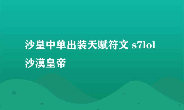 沙皇中单出装天赋符文 s7lol沙漠皇帝