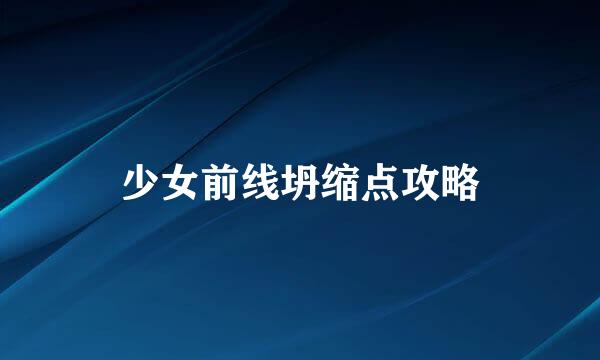 少女前线坍缩点攻略