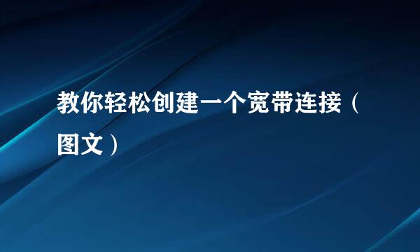 教你轻松创建一个宽带连接（图文）