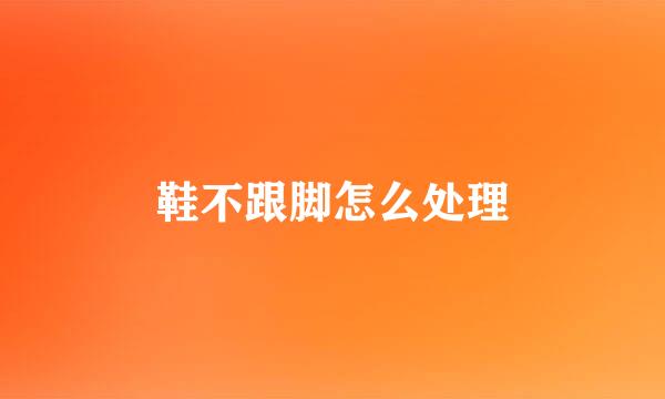 鞋不跟脚怎么处理