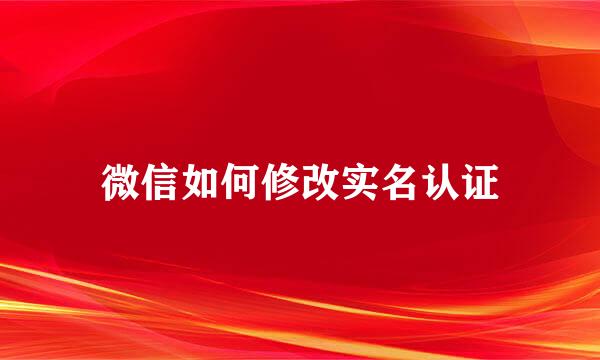 微信如何修改实名认证