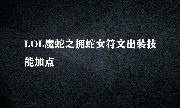 LOL魔蛇之拥蛇女符文出装技能加点