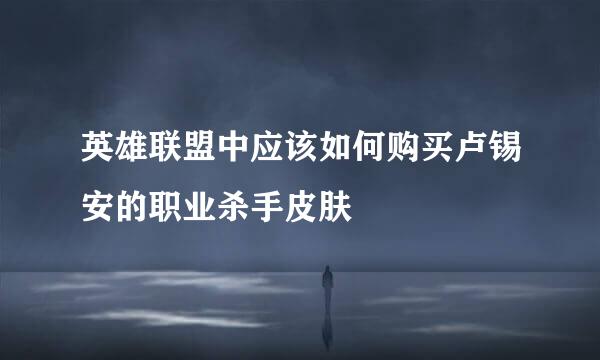 英雄联盟中应该如何购买卢锡安的职业杀手皮肤