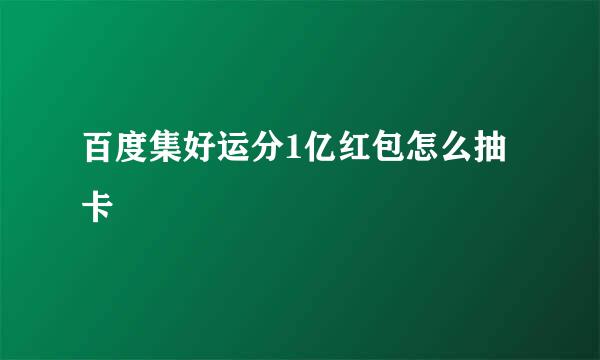 百度集好运分1亿红包怎么抽卡