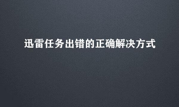 迅雷任务出错的正确解决方式