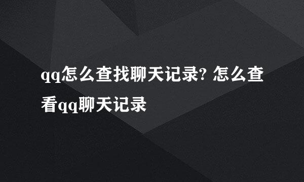qq怎么查找聊天记录? 怎么查看qq聊天记录