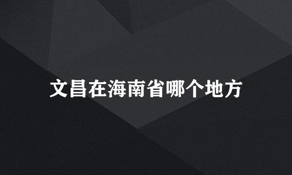 文昌在海南省哪个地方