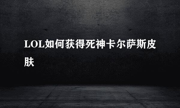 LOL如何获得死神卡尔萨斯皮肤