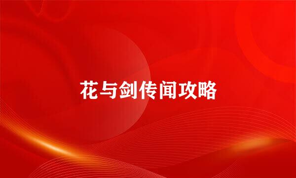 花与剑传闻攻略