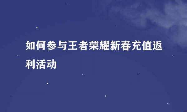 如何参与王者荣耀新春充值返利活动