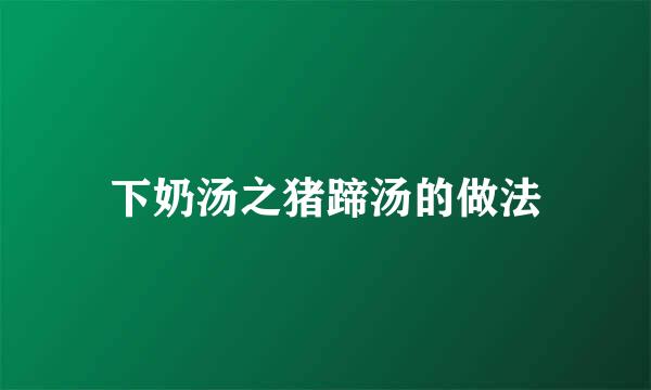 下奶汤之猪蹄汤的做法