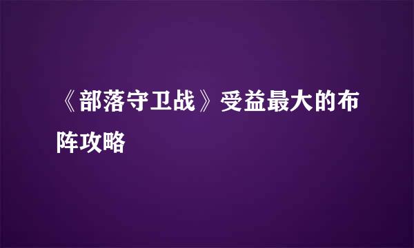 《部落守卫战》受益最大的布阵攻略