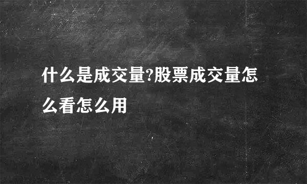 什么是成交量?股票成交量怎么看怎么用