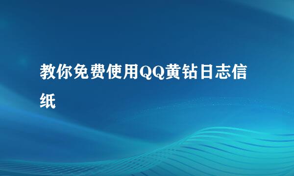 教你免费使用QQ黄钻日志信纸