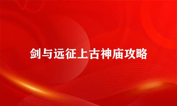 剑与远征上古神庙攻略
