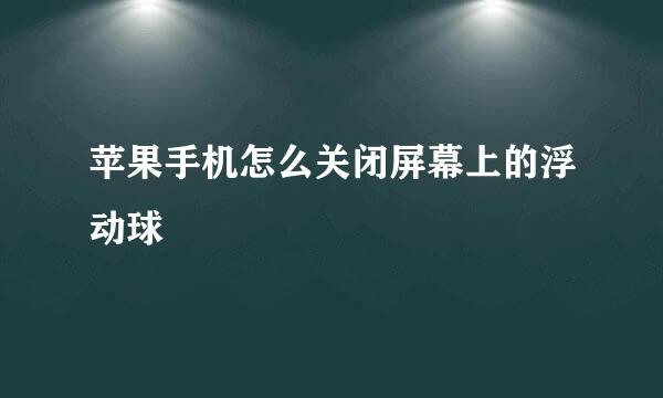 苹果手机怎么关闭屏幕上的浮动球