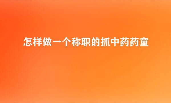 怎样做一个称职的抓中药药童