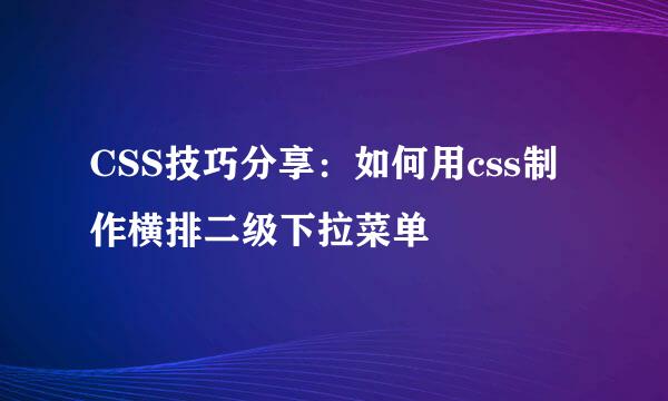 CSS技巧分享：如何用css制作横排二级下拉菜单