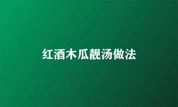 红酒木瓜靓汤做法