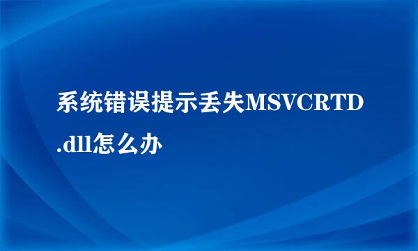 系统错误提示丢失MSVCRTD.dll怎么办