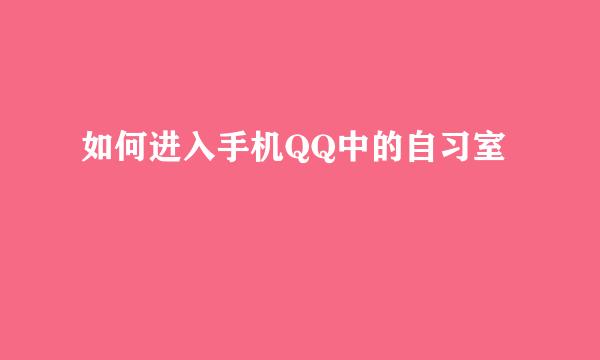 如何进入手机QQ中的自习室