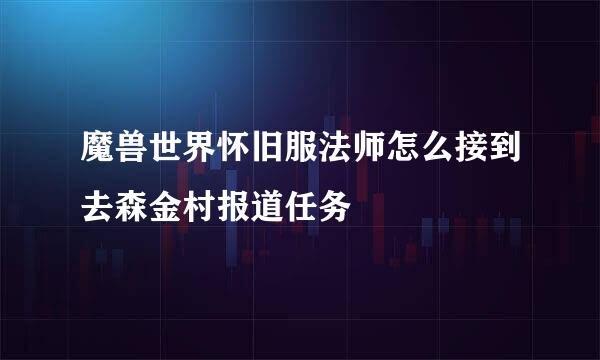 魔兽世界怀旧服法师怎么接到去森金村报道任务