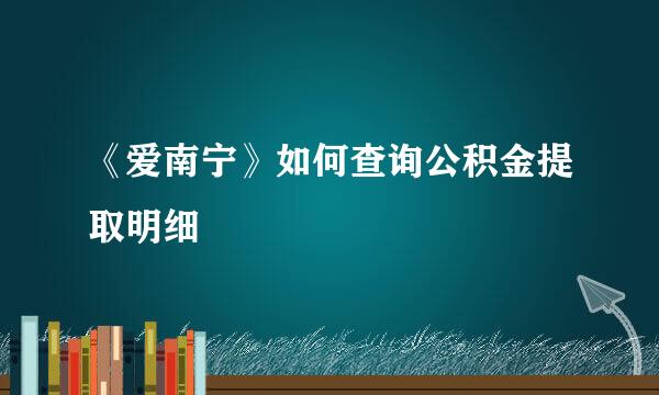 《爱南宁》如何查询公积金提取明细