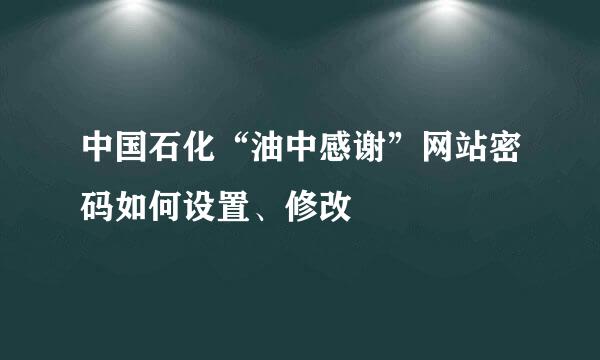 中国石化“油中感谢”网站密码如何设置、修改