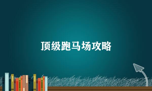 顶级跑马场攻略