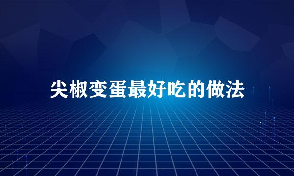 尖椒变蛋最好吃的做法