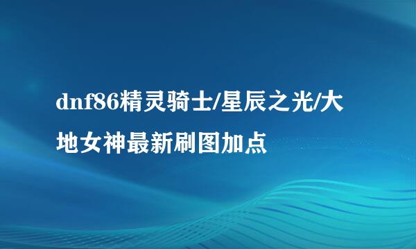 dnf86精灵骑士/星辰之光/大地女神最新刷图加点