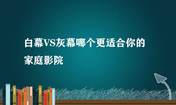 白幕VS灰幕哪个更适合你的家庭影院